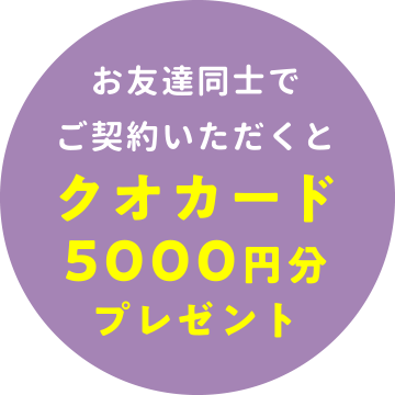 お友達同士でご契約いただくとクオカード5000円分プレゼント